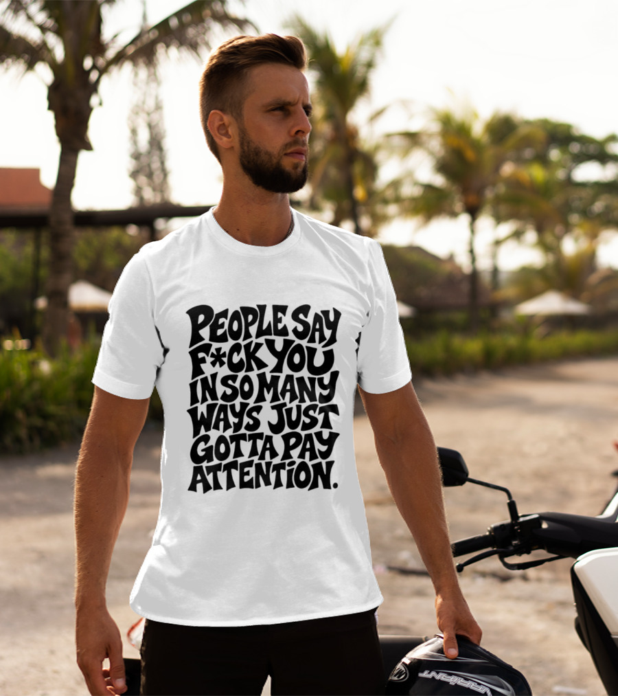 People Say F Ck You In So Many Ways Just Gotta Pay Attention T-Shirt