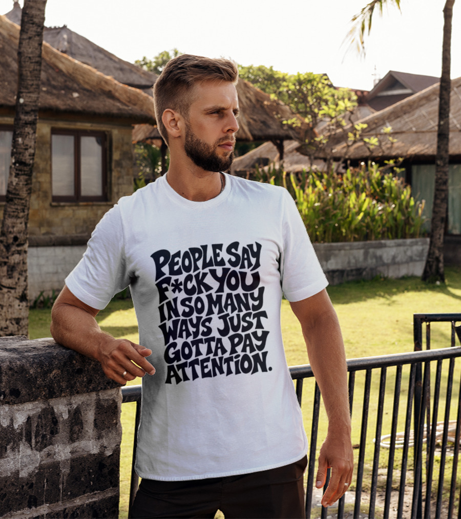 People Say F Ck You In So Many Ways Just Gotta Pay Attention T-Shirt