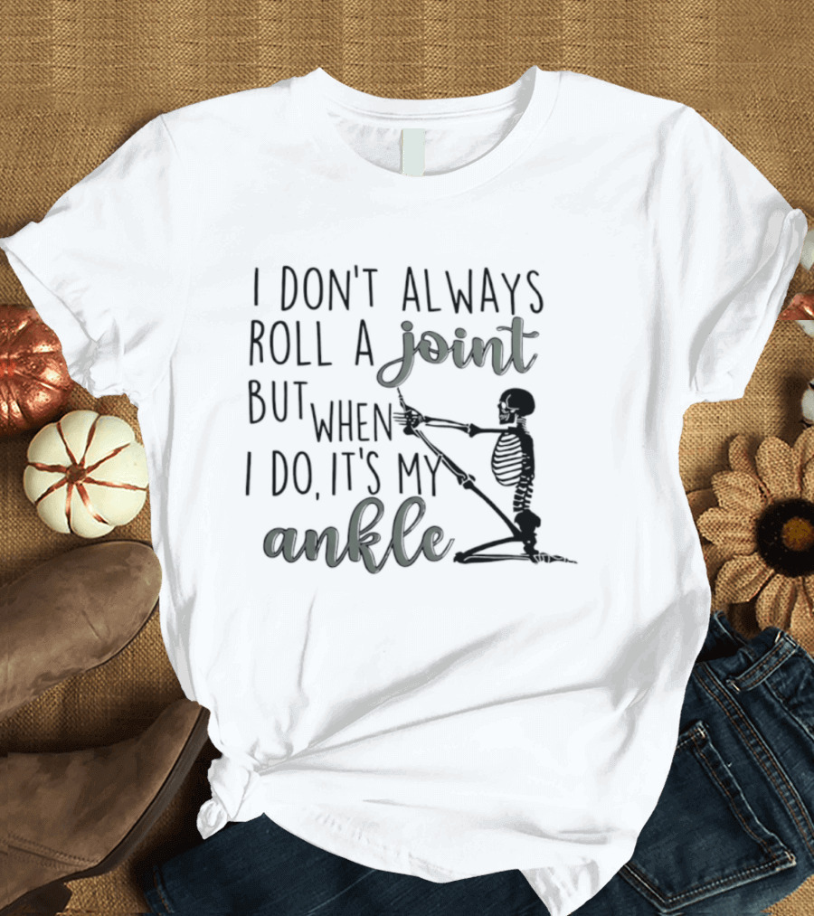 Skeleton I Don't Always Roll A Joint But When I Do It's My Ankle T-Shirt