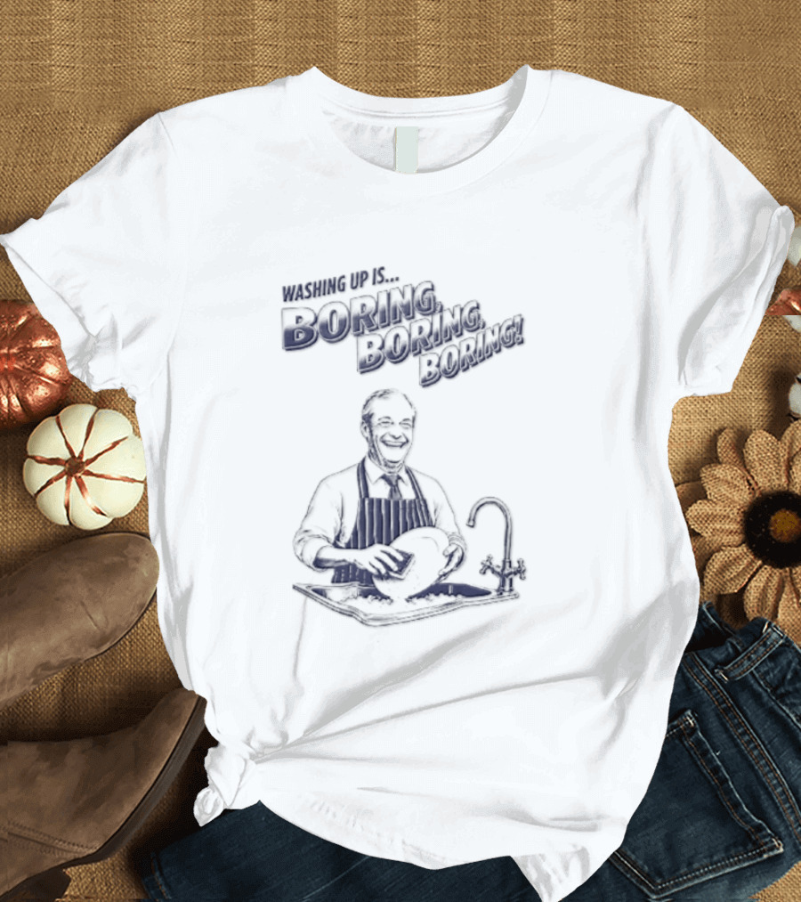 Washing Up Is Boring Boring Boring Nigel Farage T-Shirt