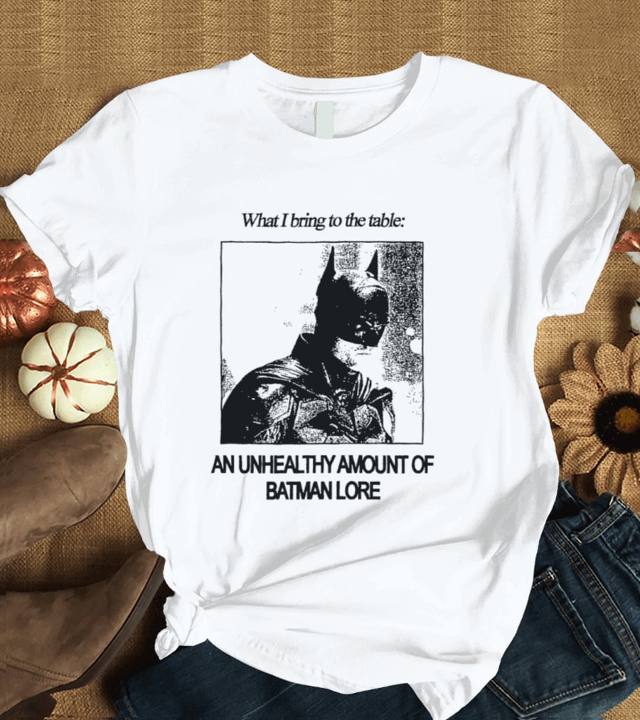 What I Bring To The Table An Unhealthy Amount Of Batman Lore T-Shirt