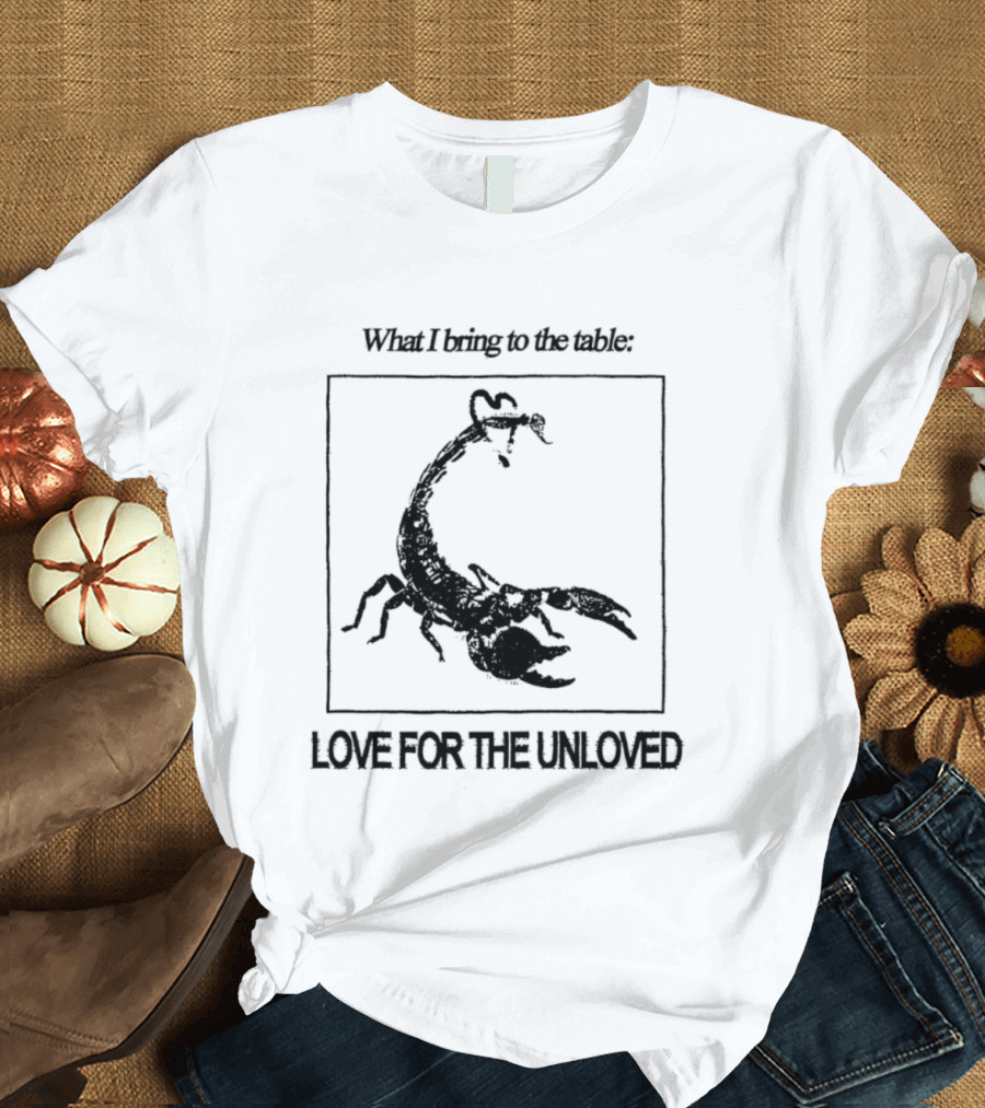 What I Bring To The Table Love For The Unloved Scorpion T-Shirt