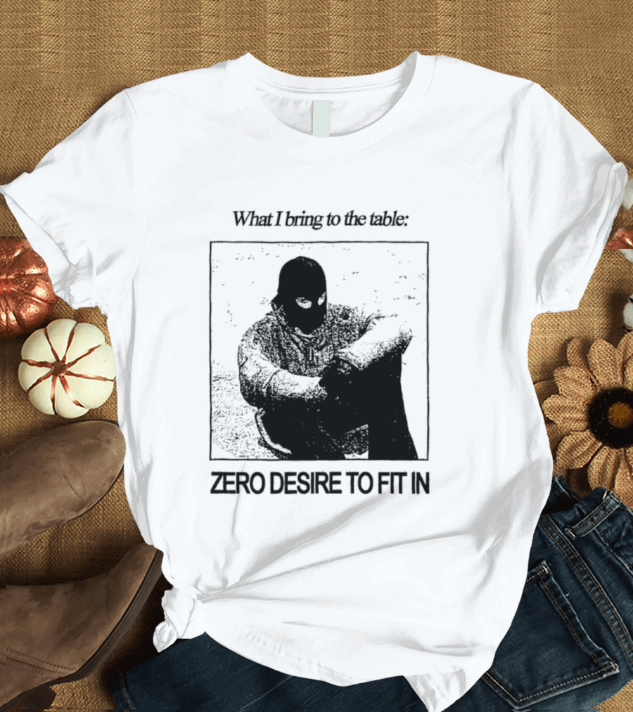 What I Bring To The Table Zero Desire To Fit In Bold Individuality T-Shirt