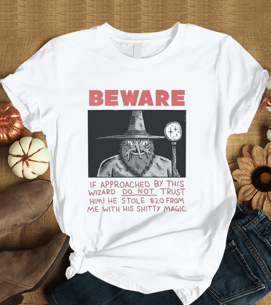 Beware If Approached By This Wizard Do Not Trust Him He Stole $20 From Me With His Shitty Magic T-Shirt