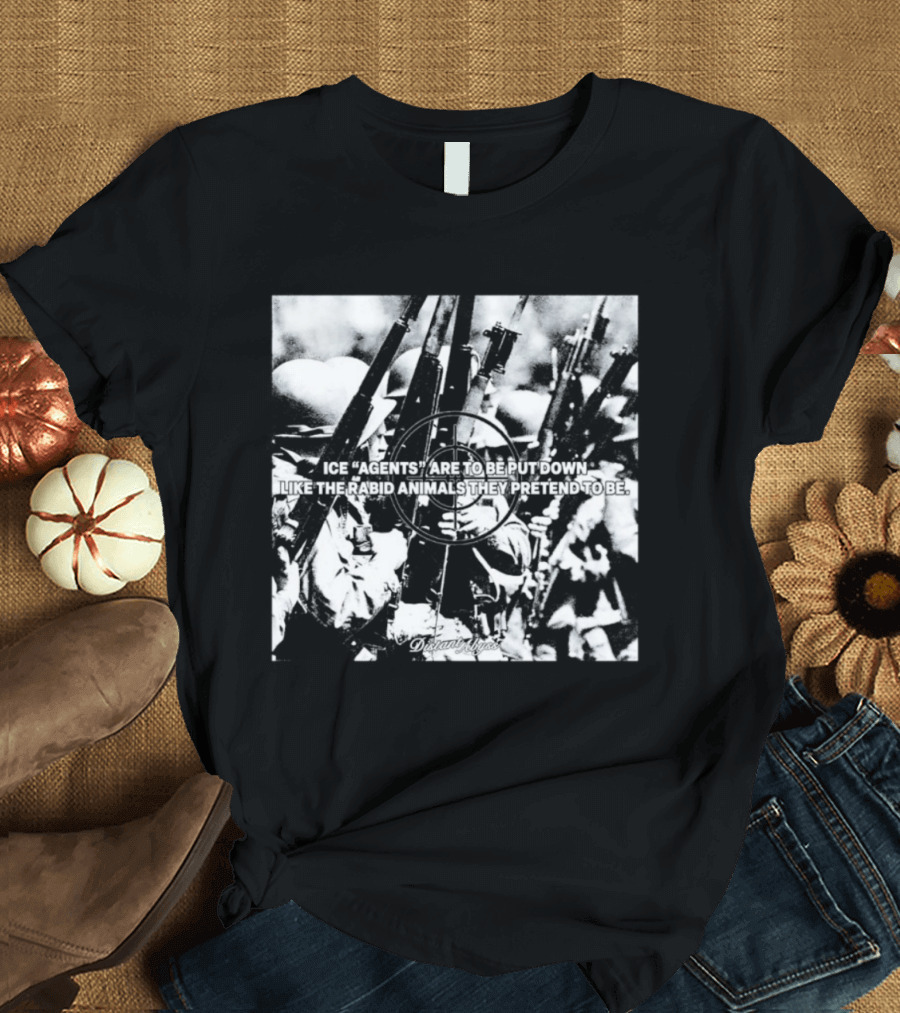 Ice Agents Are To Be Put Down Like The Rabid Animals They Pretend To Be T-Shirt
