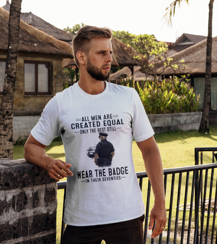 All Men Are Created Equal Only The Best Still Wear The Badge In Their Seventies T-Shirt