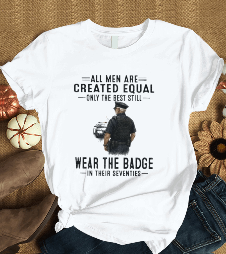 All Men Are Created Equal Only The Best Still Wear The Badge In Their Seventies T-Shirt