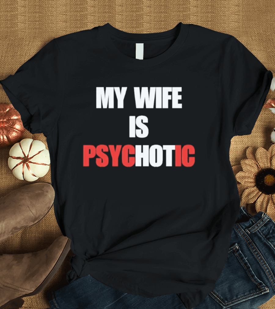 My Wife Is Psychotic PSYC HOT IC T-Shirt