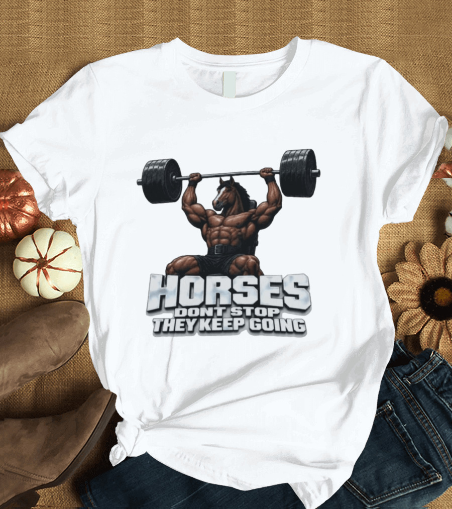 Horses Don't Stop They Keep Going Bodybuilder Lifting Weights T-Shirt