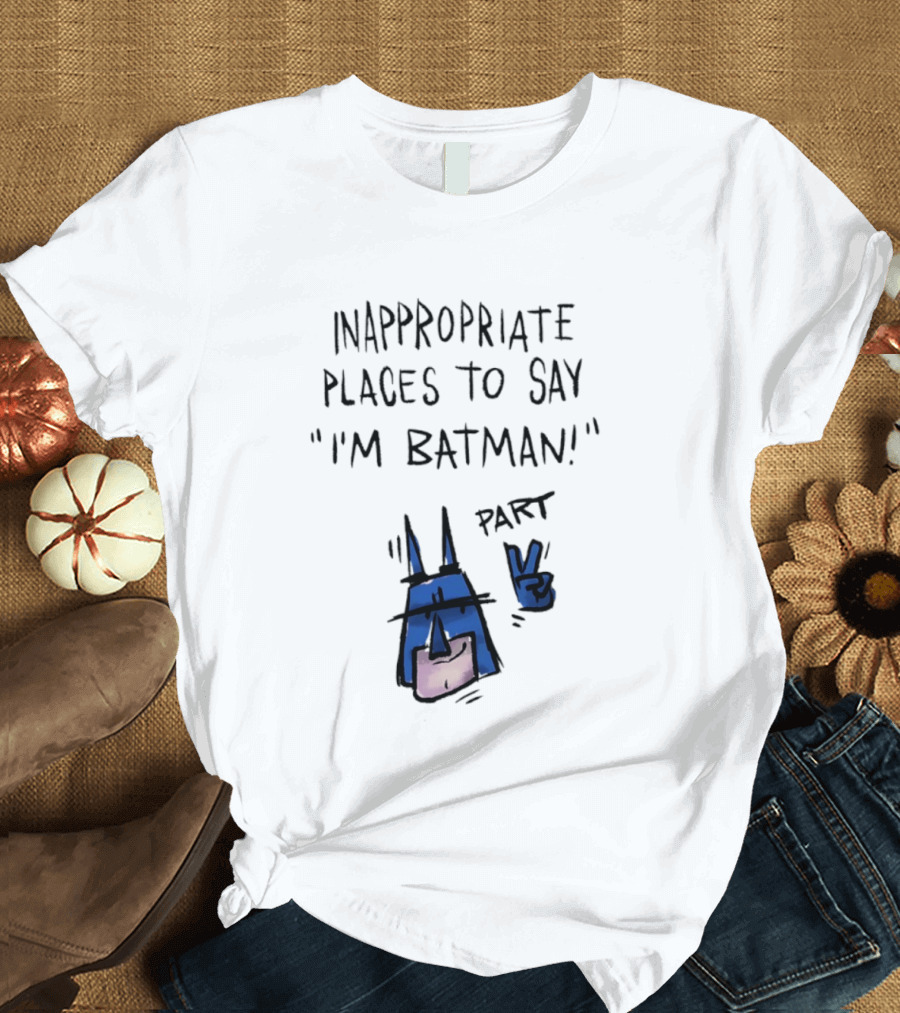 Inappropriate Places To Say I'm Batman Part 2 T-Shirt