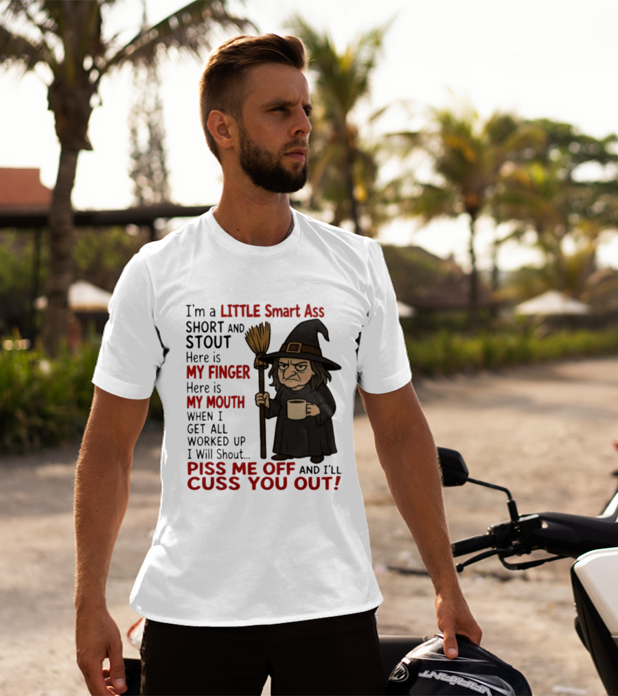I'm A Little Smart Ass Short And Stout Witch Piss Me Off And I'll Cuss You Out T-Shirt