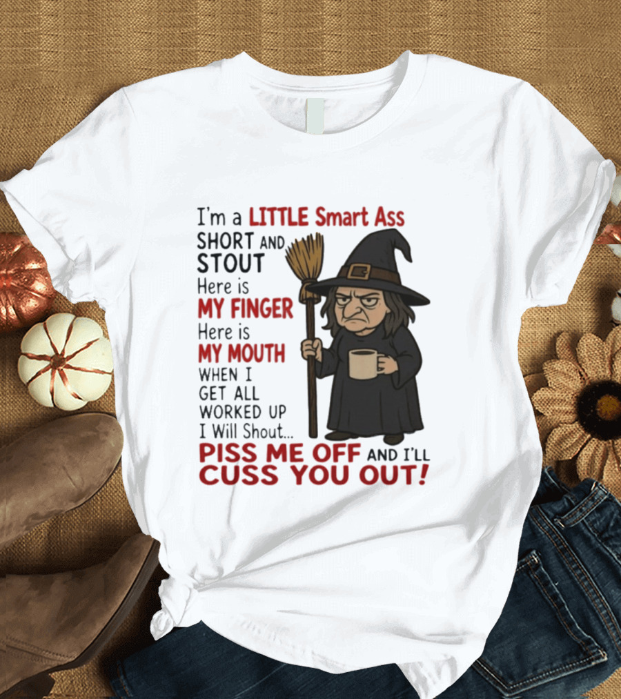 I'm A Little Smart Ass Short And Stout Witch Piss Me Off And I'll Cuss You Out T-Shirt