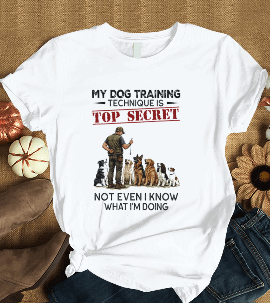My Dog Training Technique Is Top Secret Not Even I Know What I'm Doing Funny Dog Trainer T-Shirt