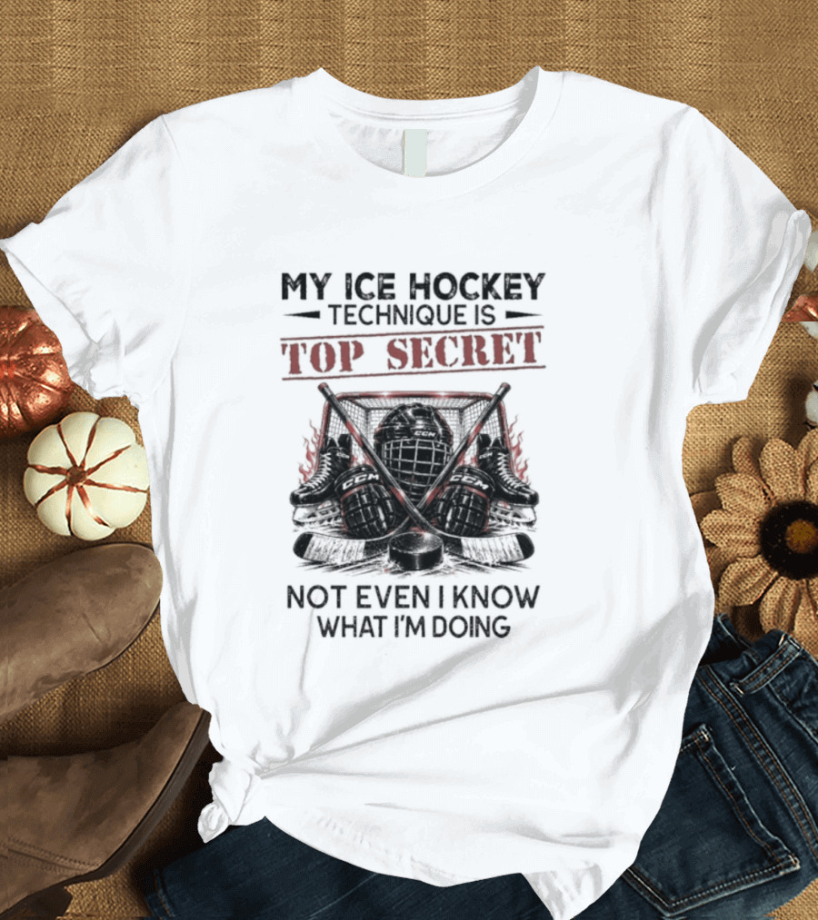 My Ice Hockey Technique Is Top Secret Not Even I Know What I'm Doing Hockey Humor T-Shirt