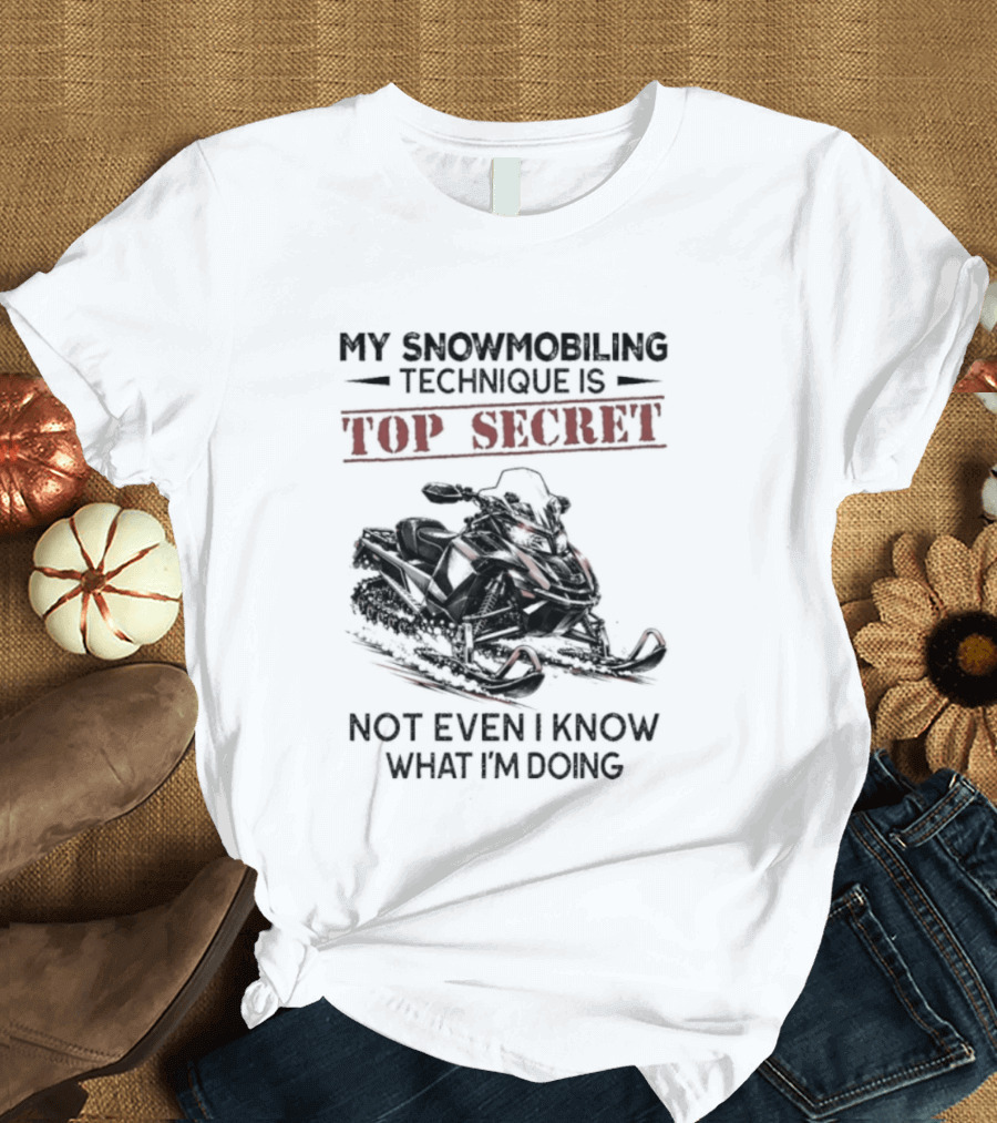 My Snowmobiling Technique Top Secret Not Even I Know What I'm Doing T-Shirt