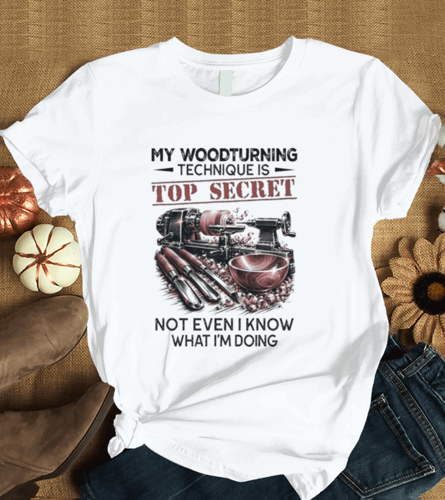 My Woodturning Technique Is Top Secret Not Even I Know What I'm Doing Funny Woodworker Humor T-Shirt