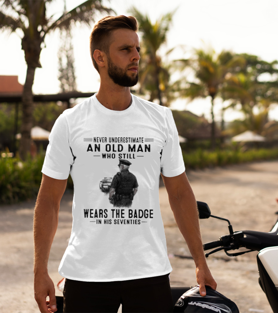 Never Underestimate An Old Man Who Still Wears The Badge In His Seventies T-Shirt
