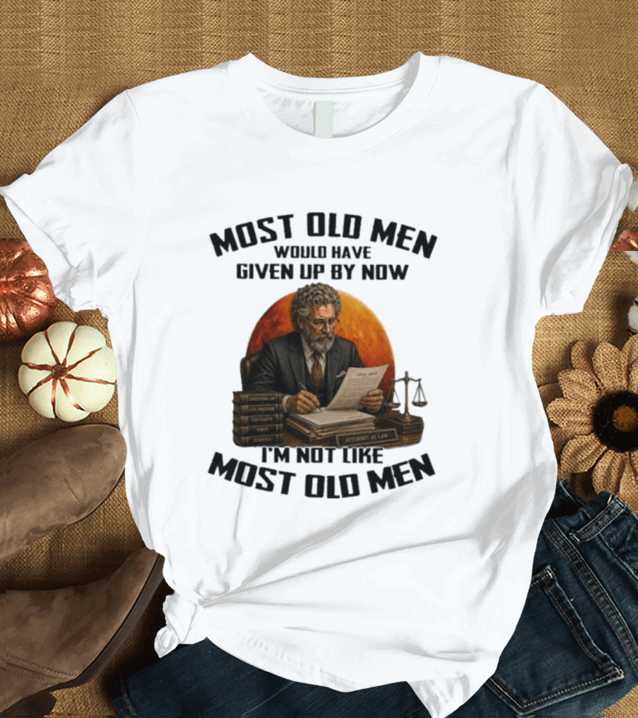 Most Old Men Would Have Given Up By Now I'm Not Like Most Old Men Attorney At Law T-Shirt
