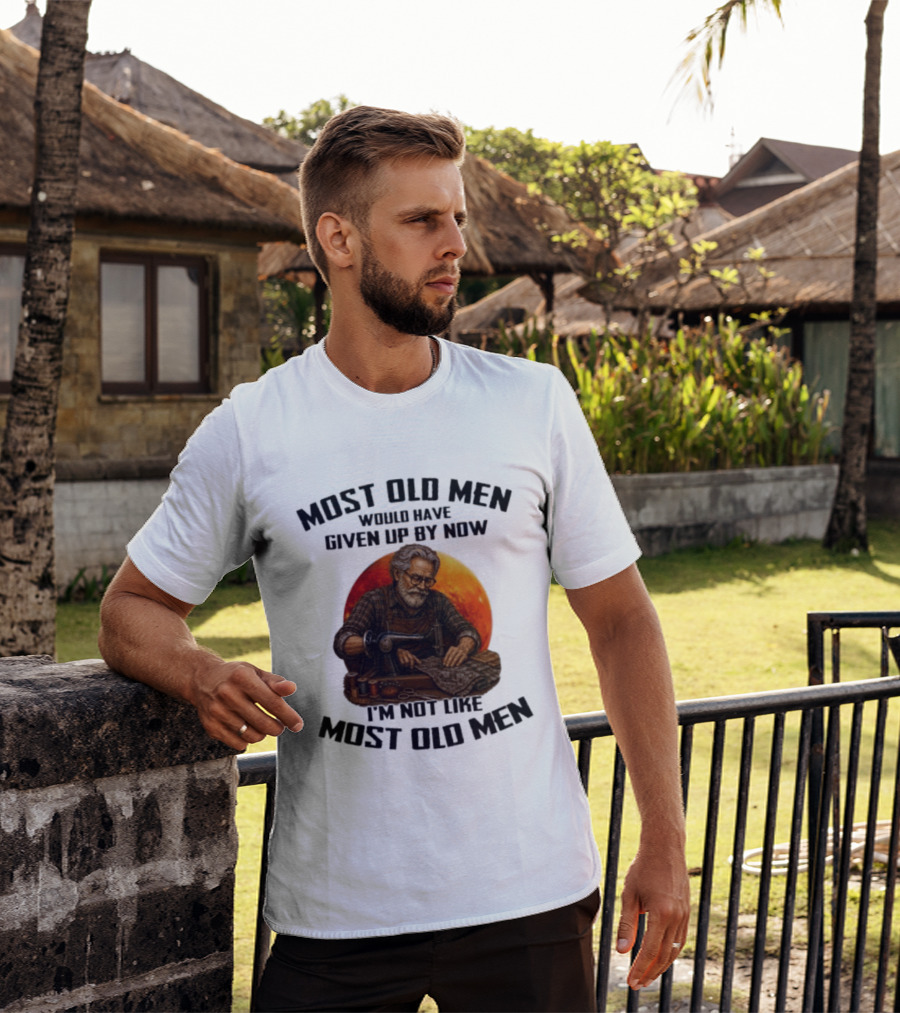 Most Old Men Would Have Given Up By Now I'm Not Like Most Old Men T-Shirt