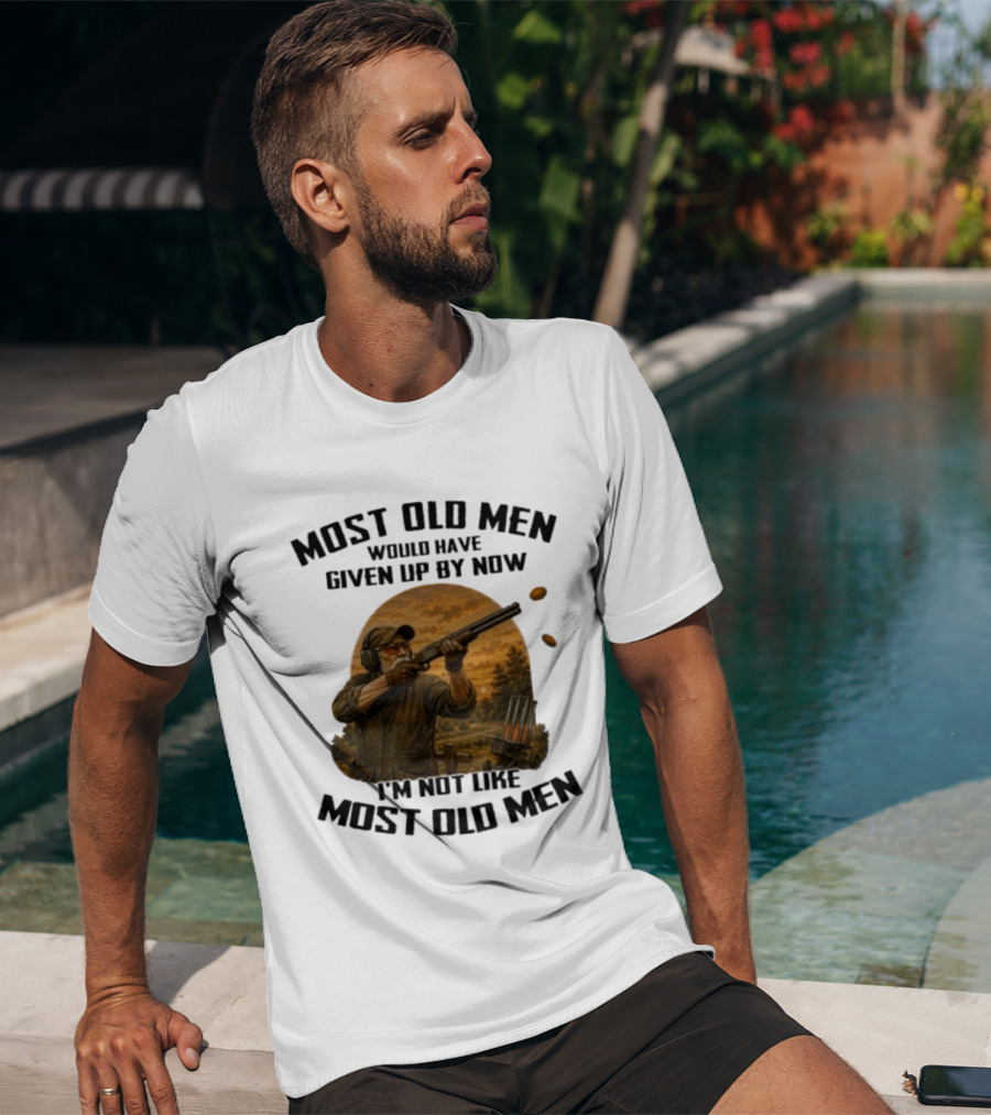 Shooting Clays Most Old Men Would Have Given Up By Now I'm Not Like Most Old Men T-Shirt
