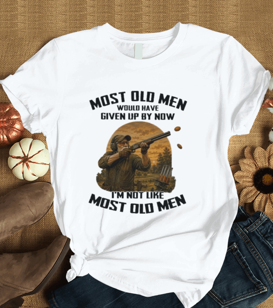 Shooting Clays Most Old Men Would Have Given Up By Now I'm Not Like Most Old Men T-Shirt