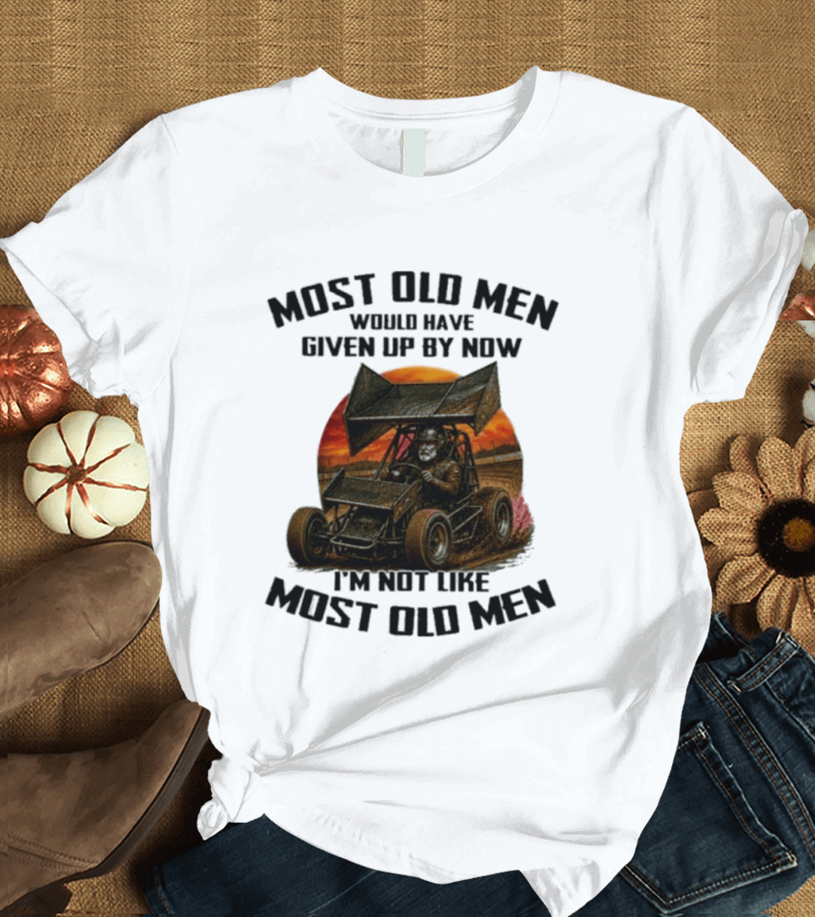 Most Old Men Would Have Given Up Sprint Car Racing I'm Not Like Most Old Men T-Shirt