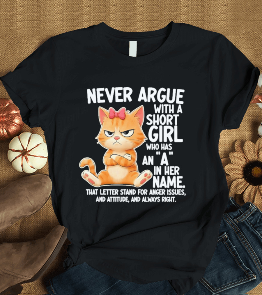 Never Argue With A Short Girl Who Has An A In Her Name Cat With Attitude And Anger Issues T-Shirt