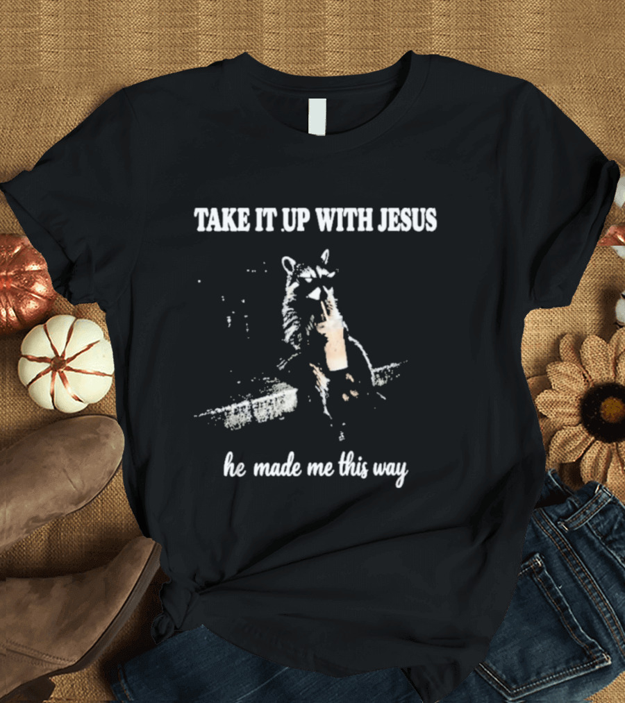 Take It Up With Jesus He Made Me This Way Racoon T-Shirt