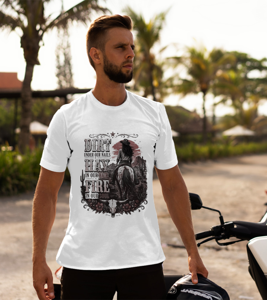 Western Cowgirl Dirt Under Our Nails Hay In Our Hair Fire In Our Soul T-Shirt