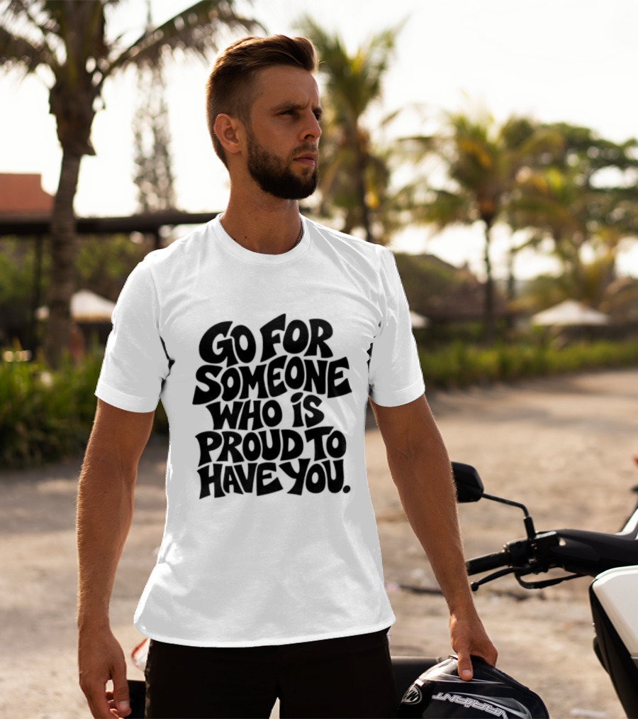 Go For Someone Who Is Proud To Have You Text Bold Font T-Shirt