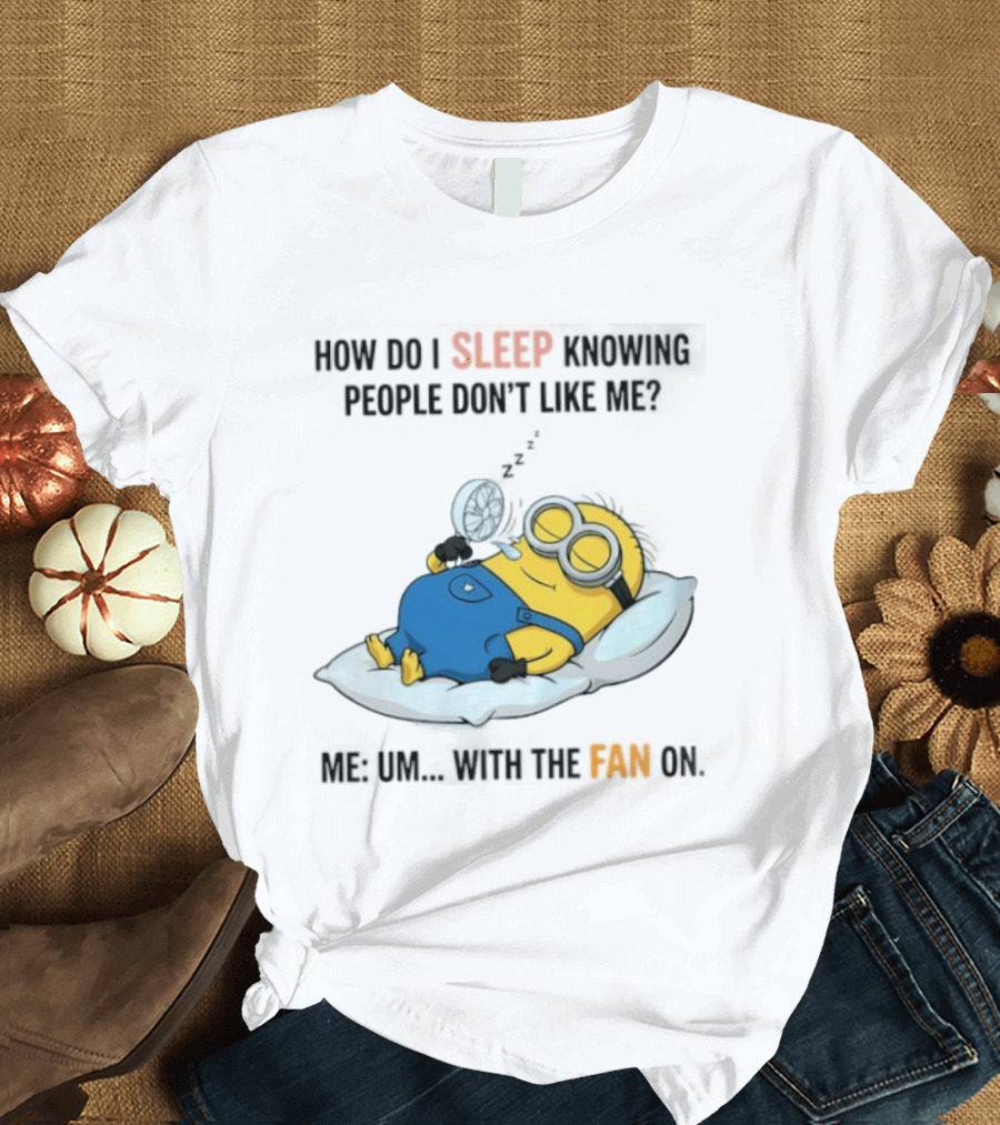 How Do I Sleep Knowing People Don't Like Me Minion Fan On Pillow Rest T-Shirt