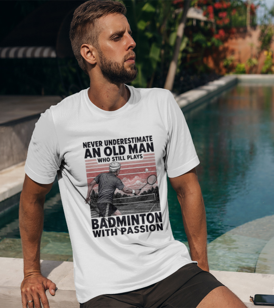 Never Underestimate An Old Man Who Still Plays Badminton With Passion T-Shirt