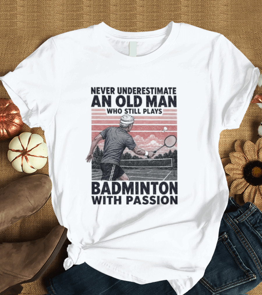 Never Underestimate An Old Man Who Still Plays Badminton With Passion T-Shirt