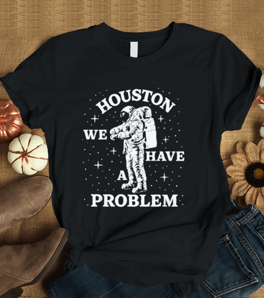 Houston We Have A Problem Astronaut Space T-Shirt