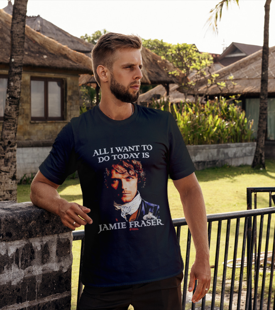All I Want To Do Today Is Jamie Fraser Outlander T-Shirt