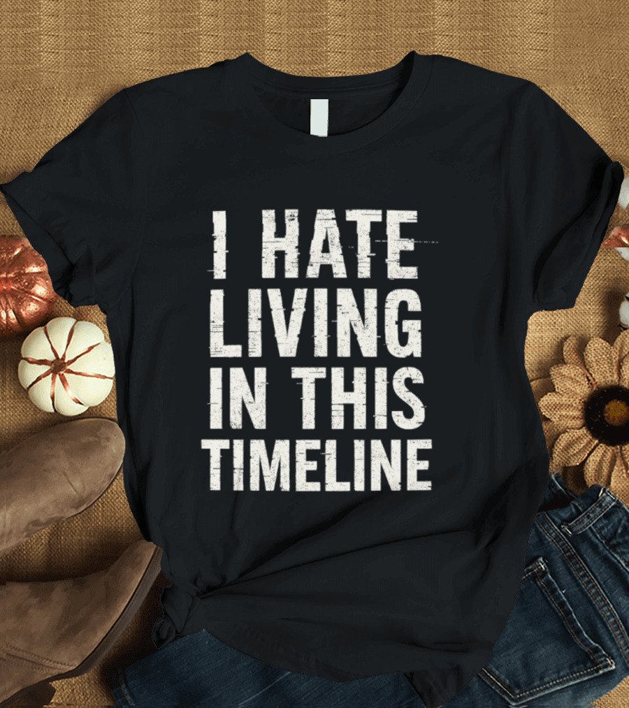I Hate Living In This Timeline Existential Dread T-Shirt
