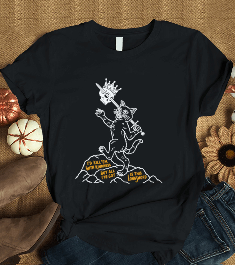 I'd Kill Them With Kindness But All I've Got Is This Longsword Cat Comic T-Shirt