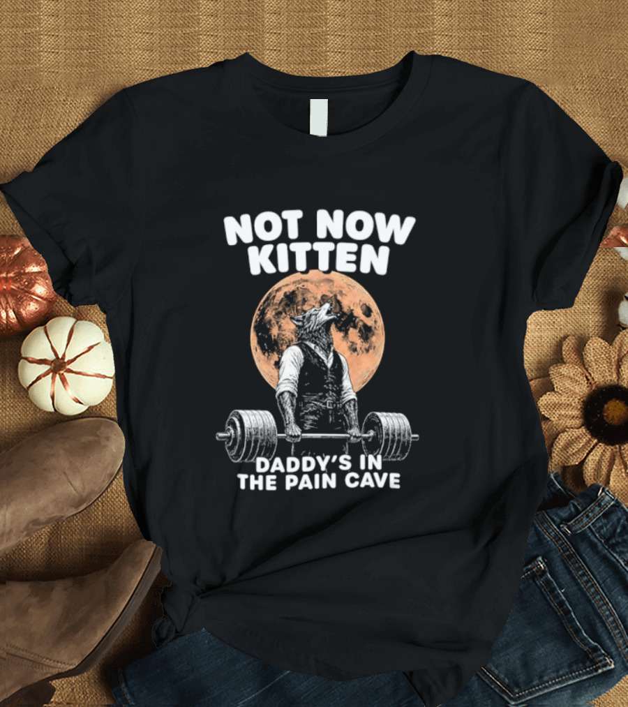 Not Now Kitten Daddy's In The Pain Cave Wolf Weightlifting Moon T-Shirt