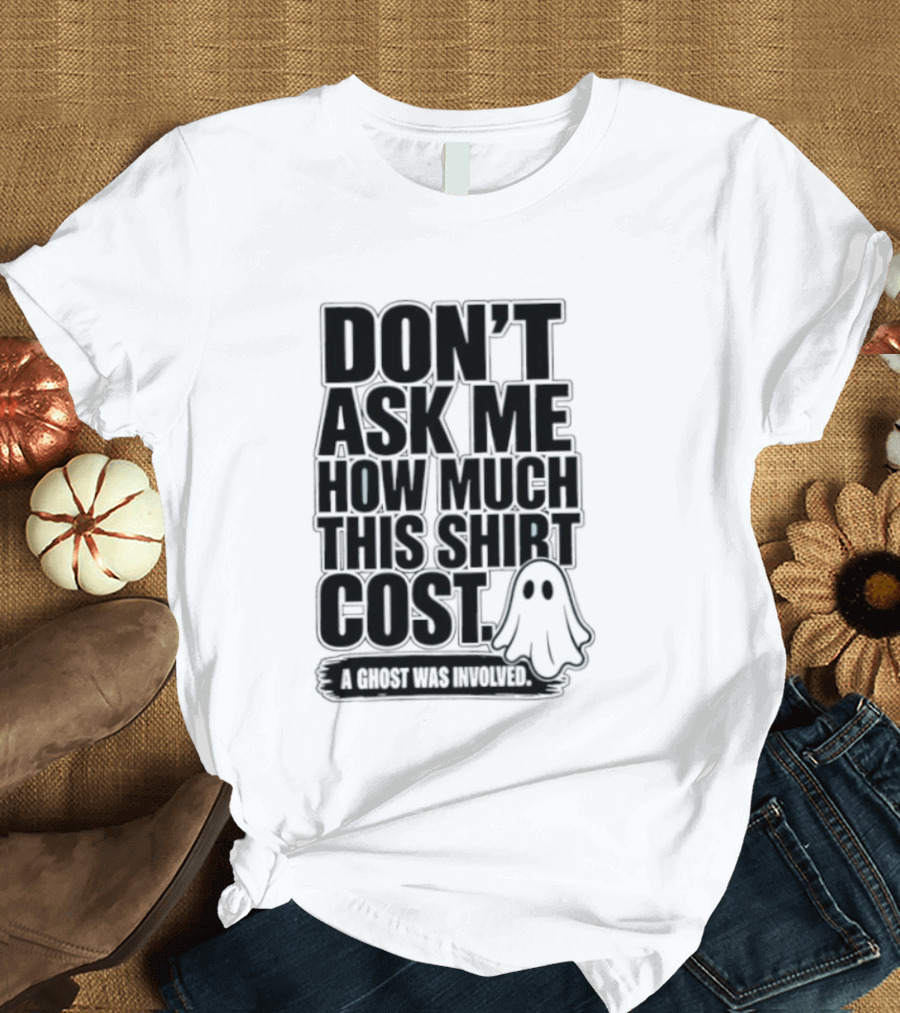 Don't Ask Me How Much This Cost A Ghost Was Involved Ghostly Spirit Humor T-Shirt