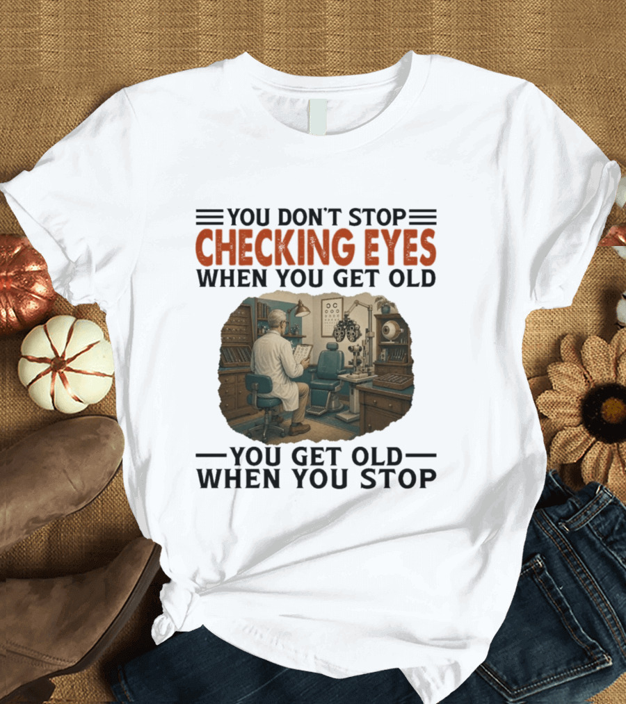 You Don't Stop Checking Eyes When You Get Old Optometrist Exam Room T-Shirt