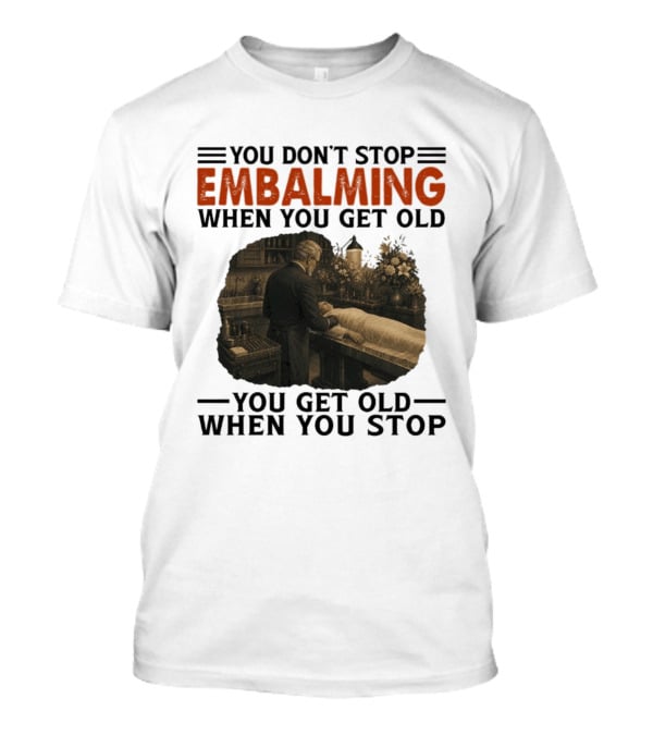 You Don't Stop Embalming When You Get Old You Get Old When You Stop Vintage Mortician Scene T-Shirt