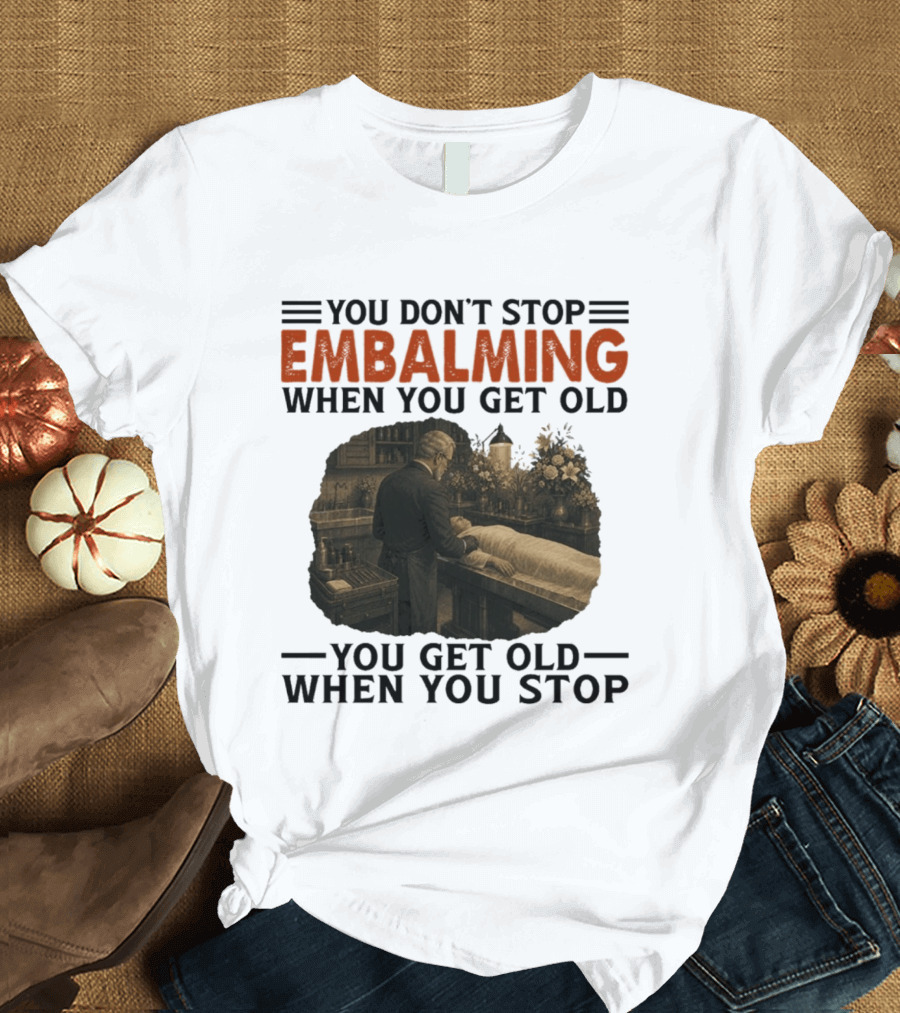 You Don't Stop Embalming When You Get Old You Get Old When You Stop Vintage Mortician Scene T-Shirt