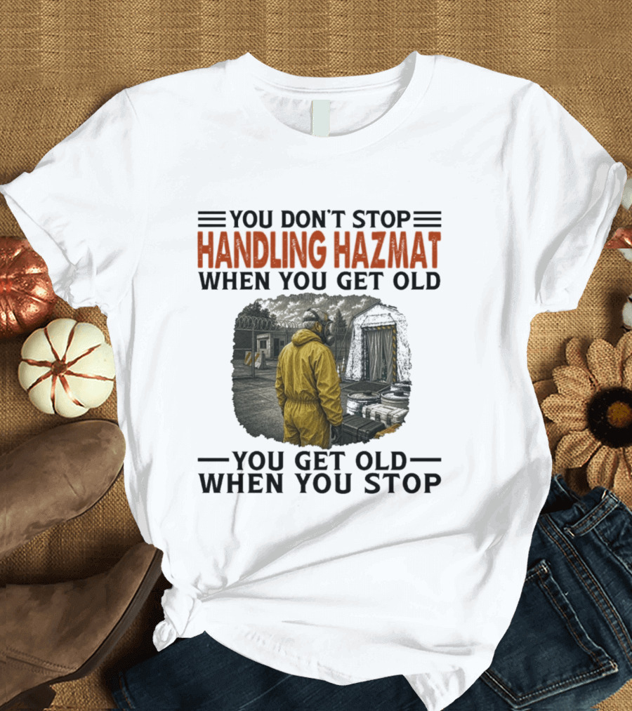 You Don't Stop Handling Hazmat When You Get Old You Get Old When You Stop Worker In Yellow Suit T-Shirt
