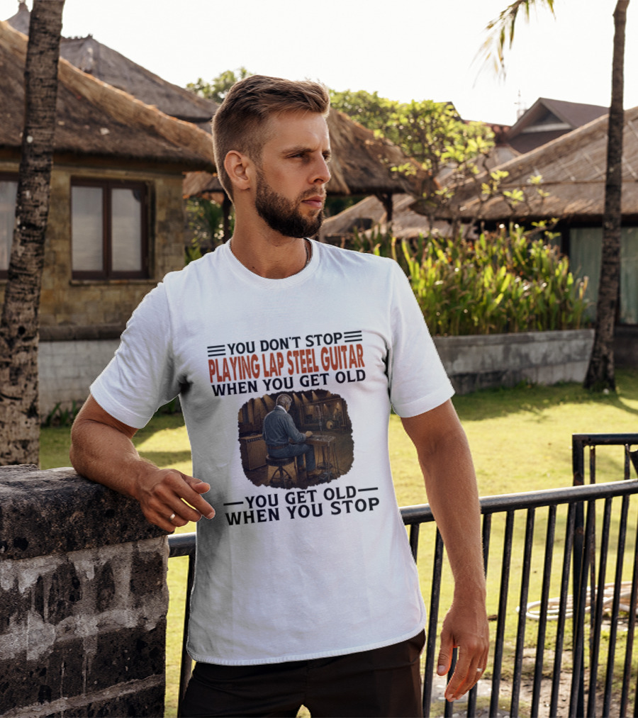 You Don't Stop Playing Lap Steel Guitar When You Get Old You Get Old When You Stop T-Shirt