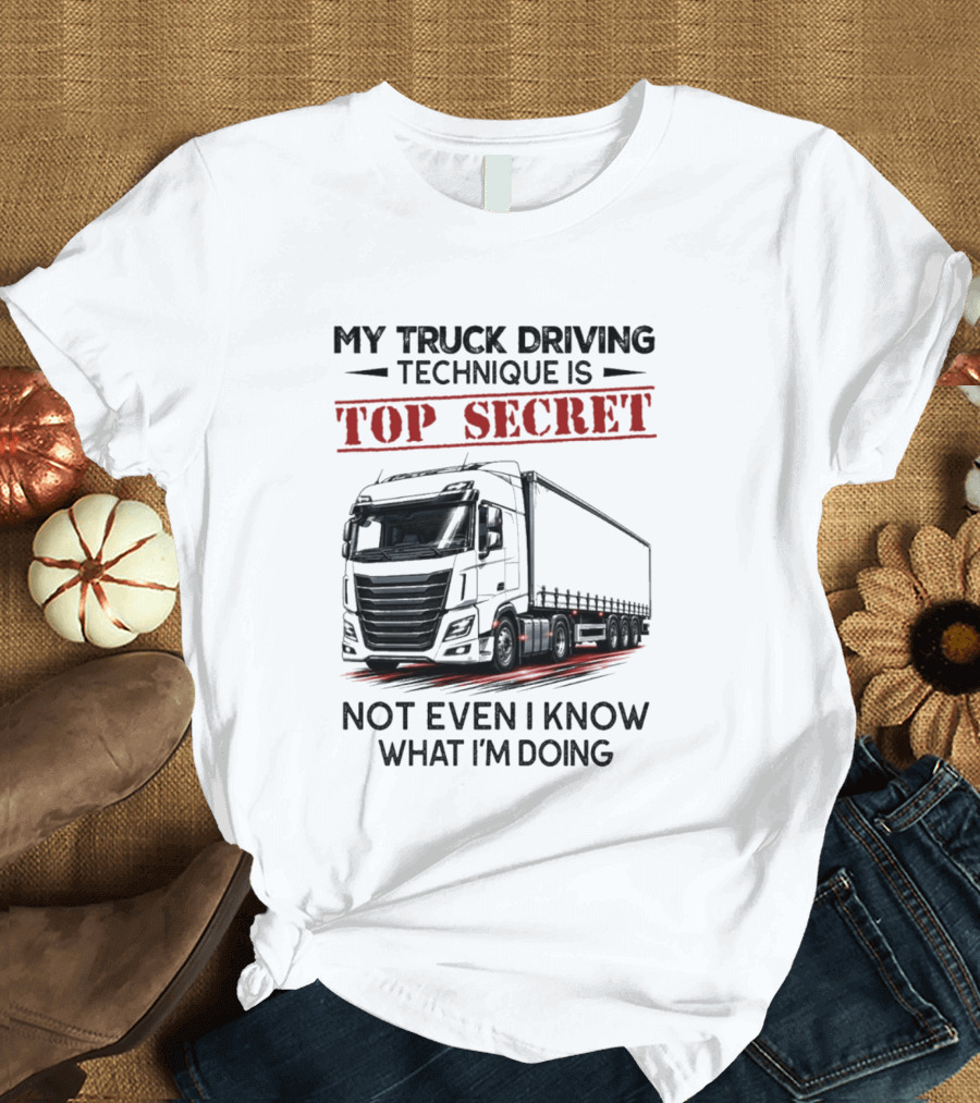 My Truck Driving Technique Is Top Secret Not Even I Know What I'm Doing With Truck T-Shirt