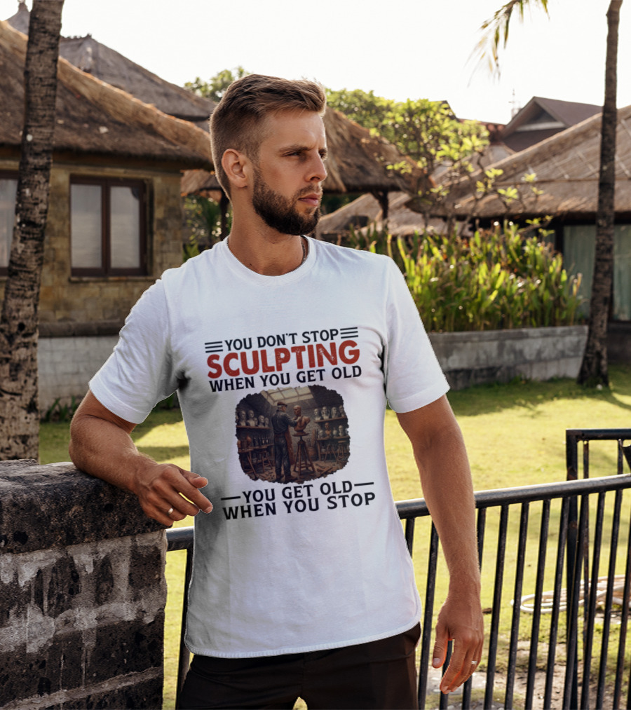 You Don't Stop Sculpting When You Get Old You Get Old When You Stop Studio Scene With Statues T-Shirt