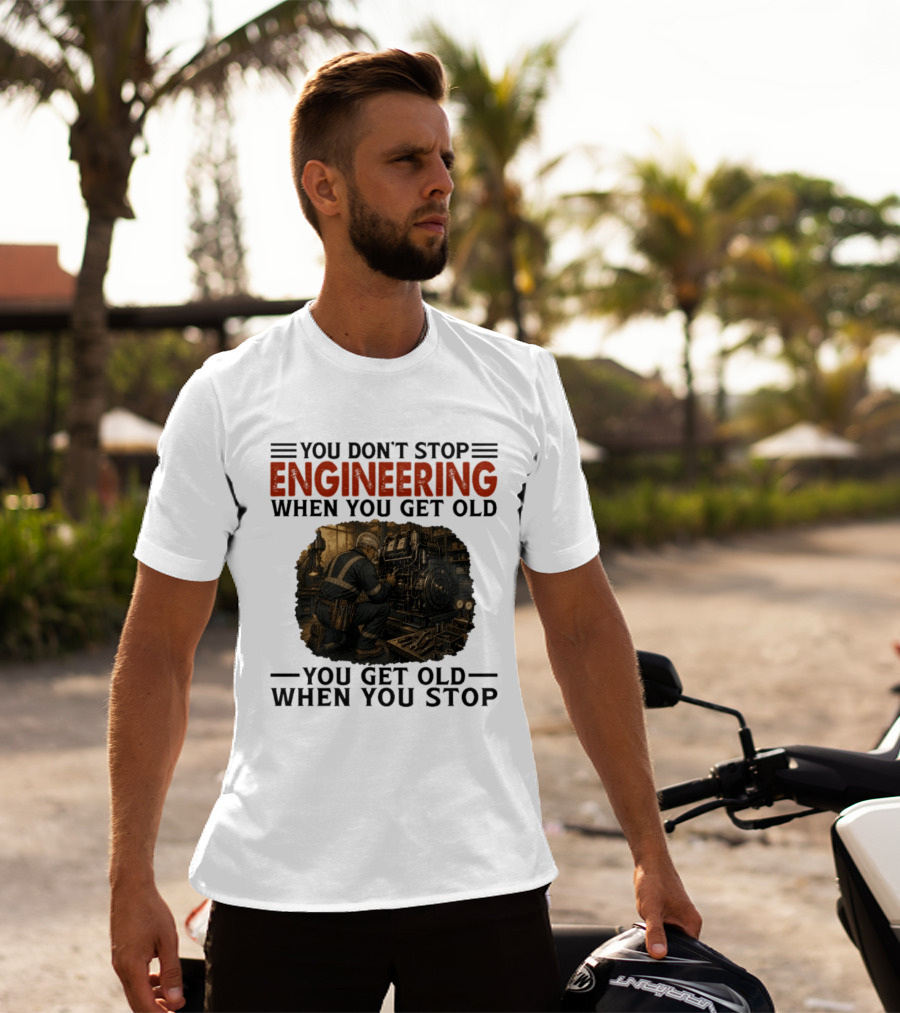 You Don't Stop Engineering When You Get Old You Get Old When You Stop Mechanic Working On Engine T-Shirt
