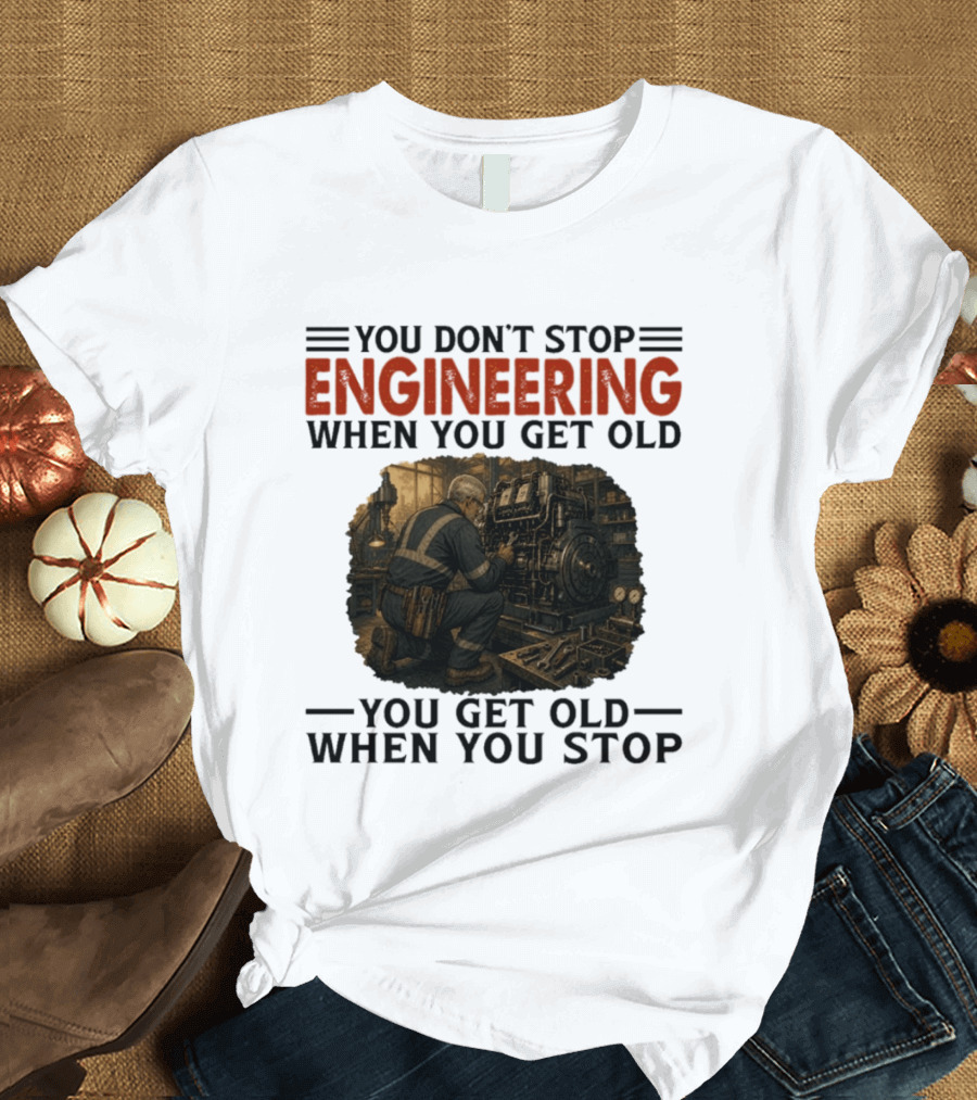You Don't Stop Engineering When You Get Old You Get Old When You Stop Mechanic Working On Engine T-Shirt