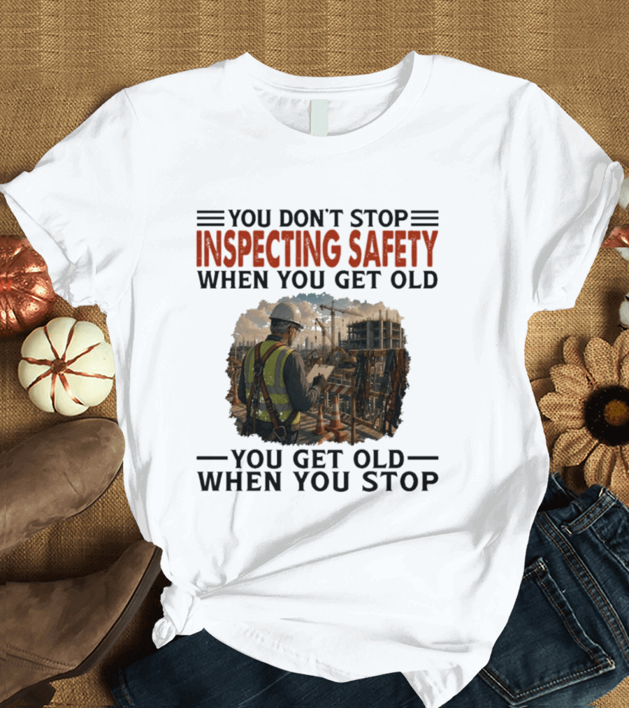 You Don't Stop Inspecting Safety Construction Worker Gets Old T-Shirt