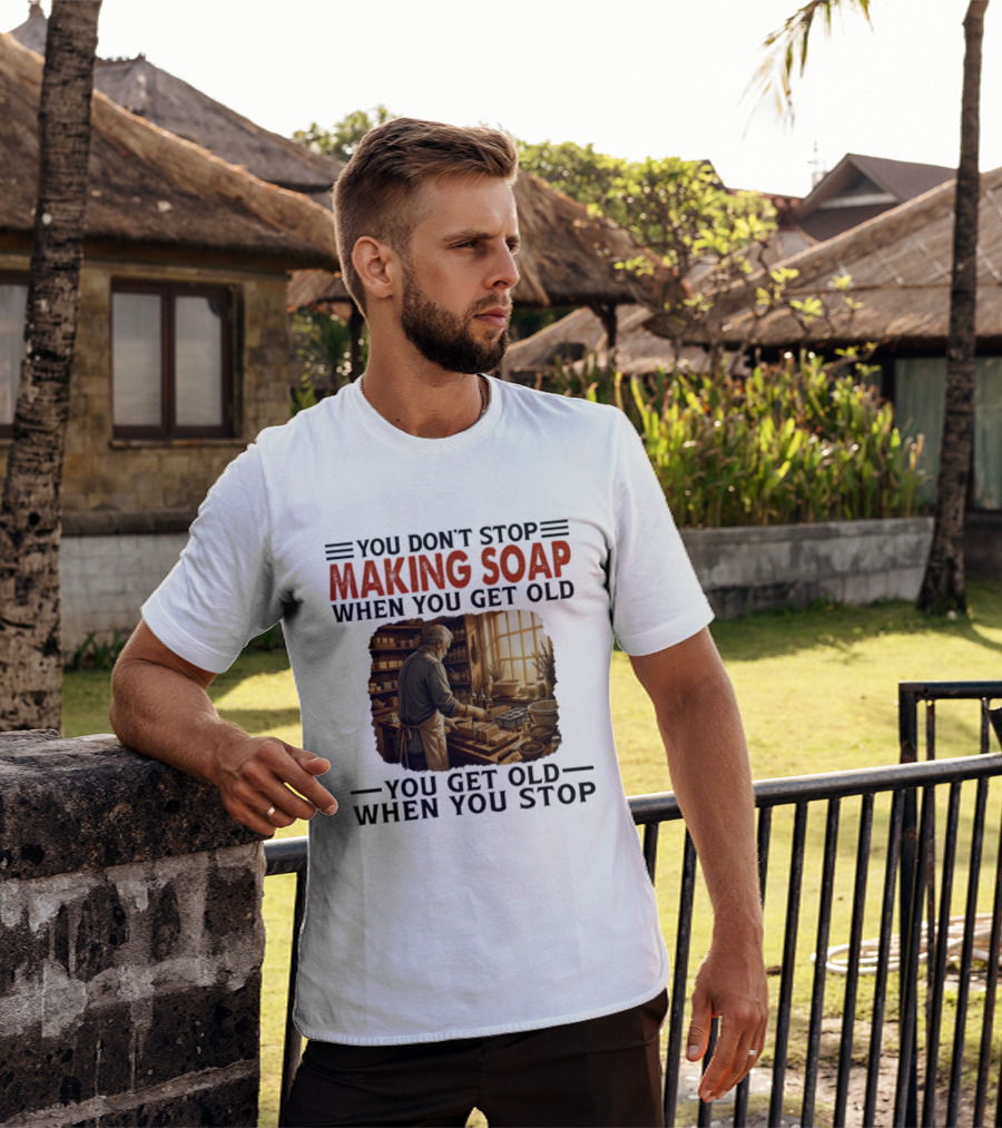 You Don't Stop Making Soap When You Get Old Rustic Workshop Scene T-Shirt
